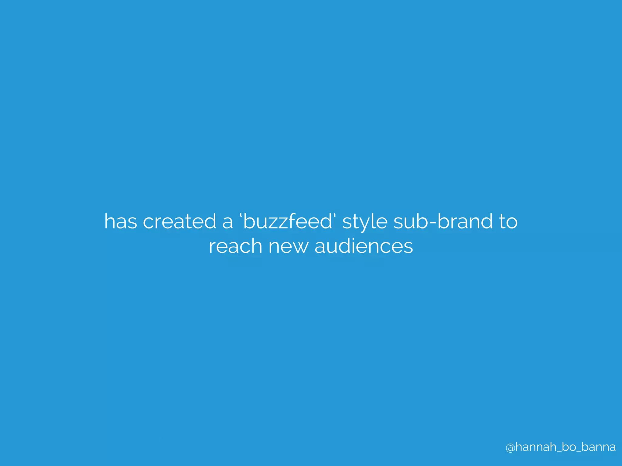 has created a ‘buzzfeed’ style sub-brand to 
@hannah_bo_banna 
reach new audiences 
 