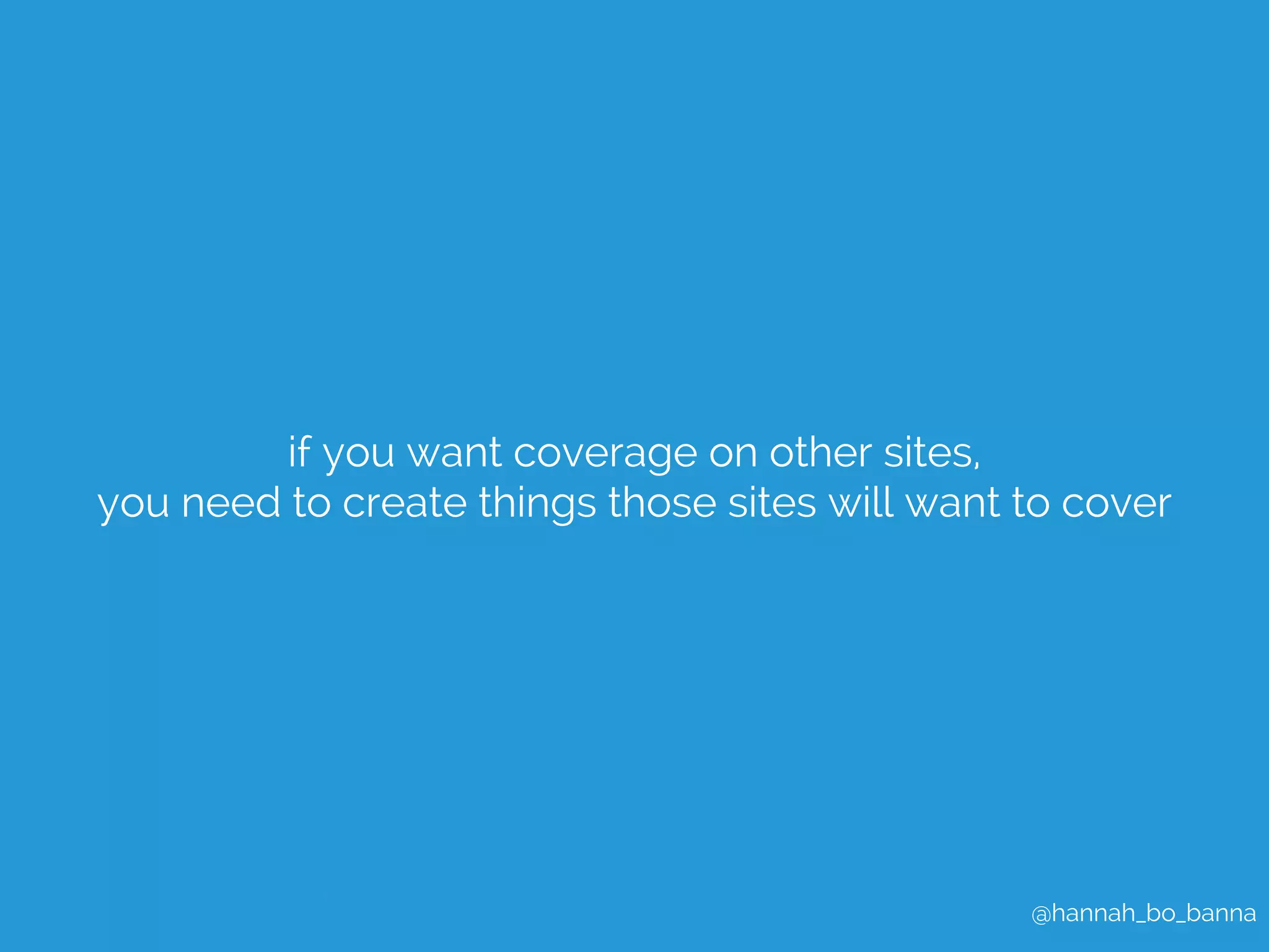 @hannah_bo_banna 
if you want coverage on other sites, 
you need to create things those sites will want to cover 
 