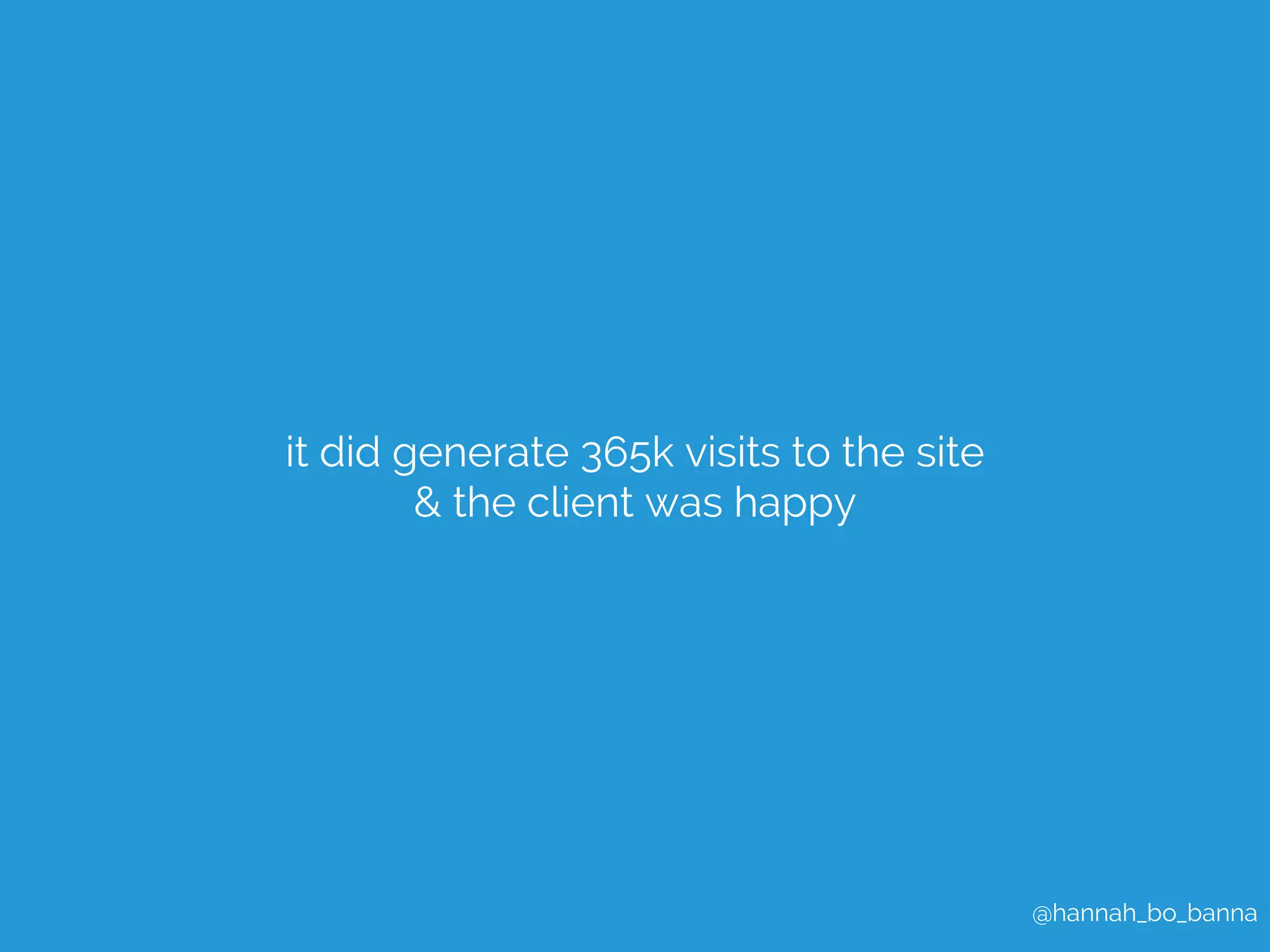 @hannah_bo_banna 
it did generate 365k visits to the site 
& the client was happy 
 