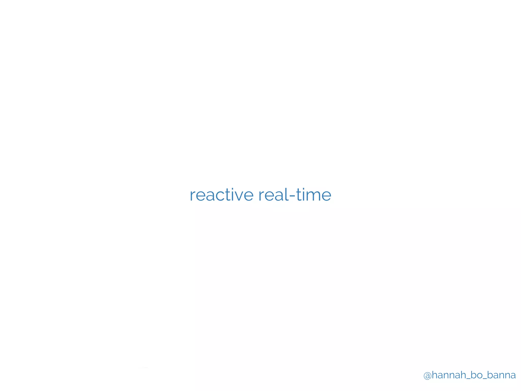 @hannah_bo_banna 
reactive real-time 
 