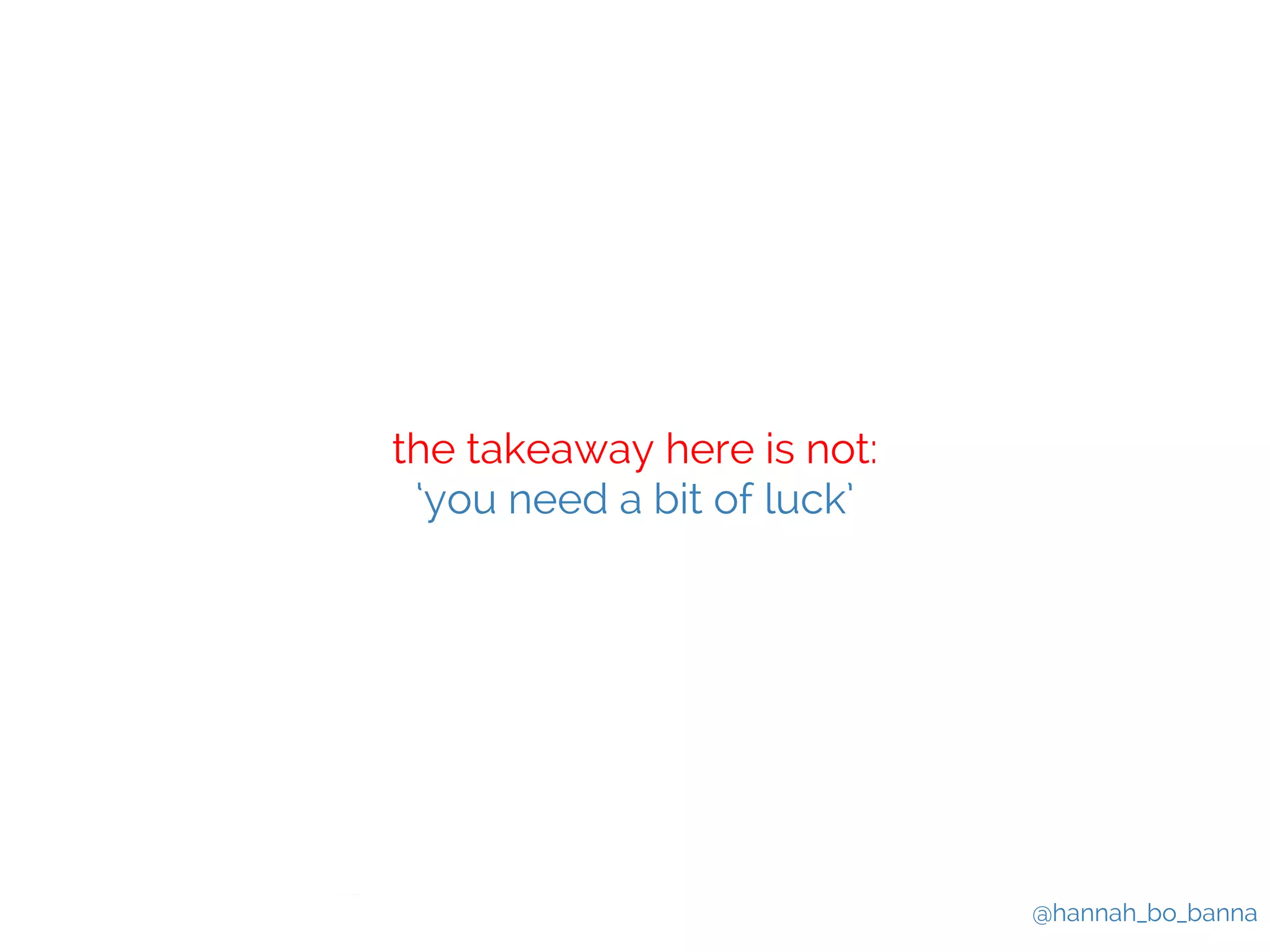 @hannah_bo_banna 
the takeaway here is not: 
‘you need a bit of luck’ 
 