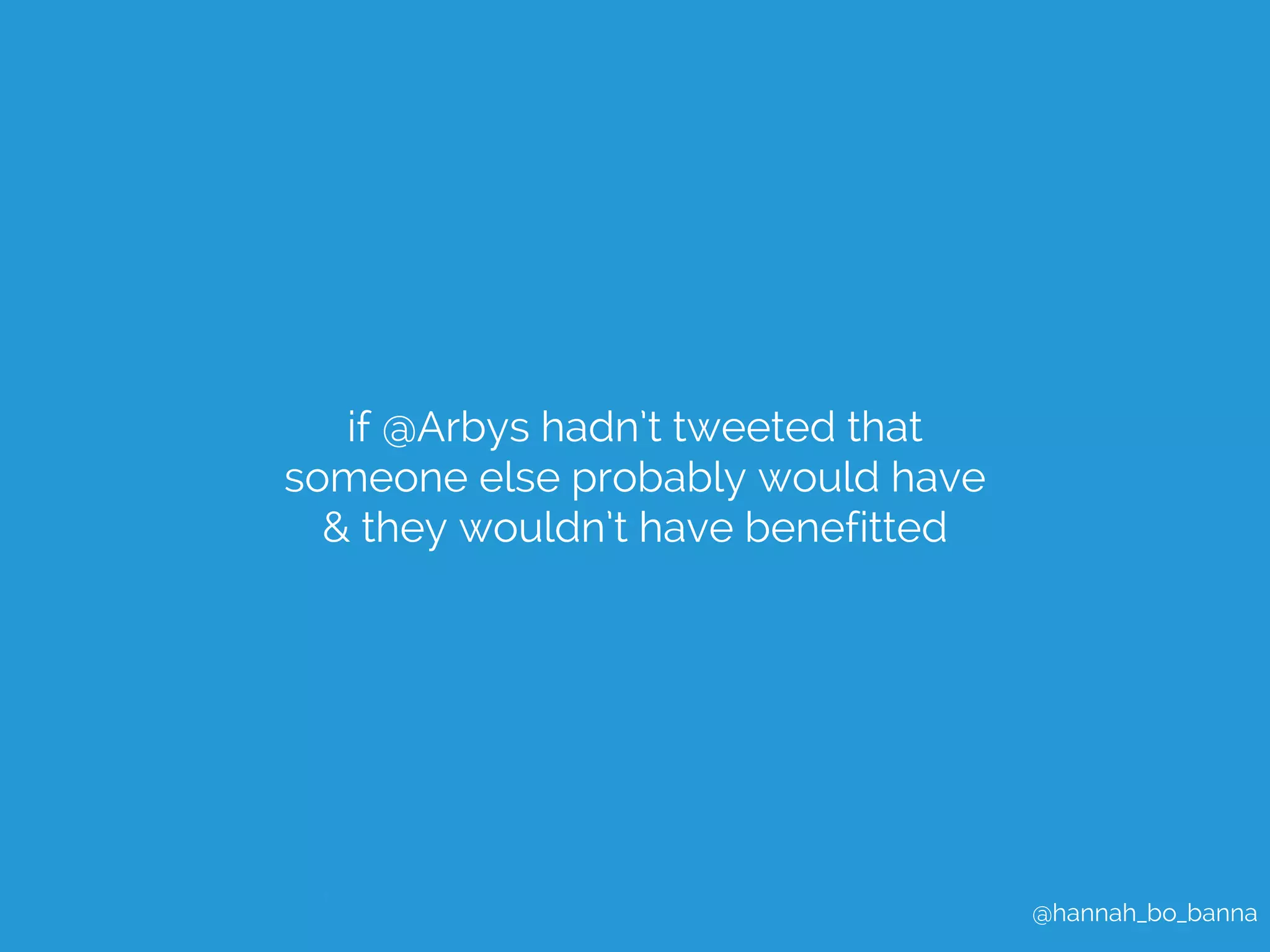 @hannah_bo_banna 
if @Arbys hadn’t tweeted that 
someone else probably would have 
& they wouldn’t have benefitted 
 