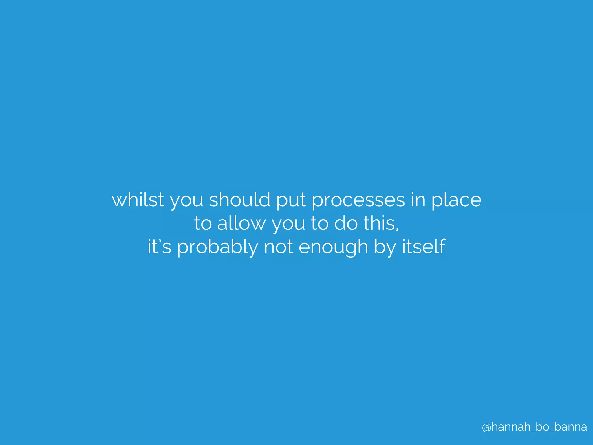 @hannah_bo_banna 
whilst you should put processes in place 
to allow you to do this, 
it’s probably not enough by itself 
 