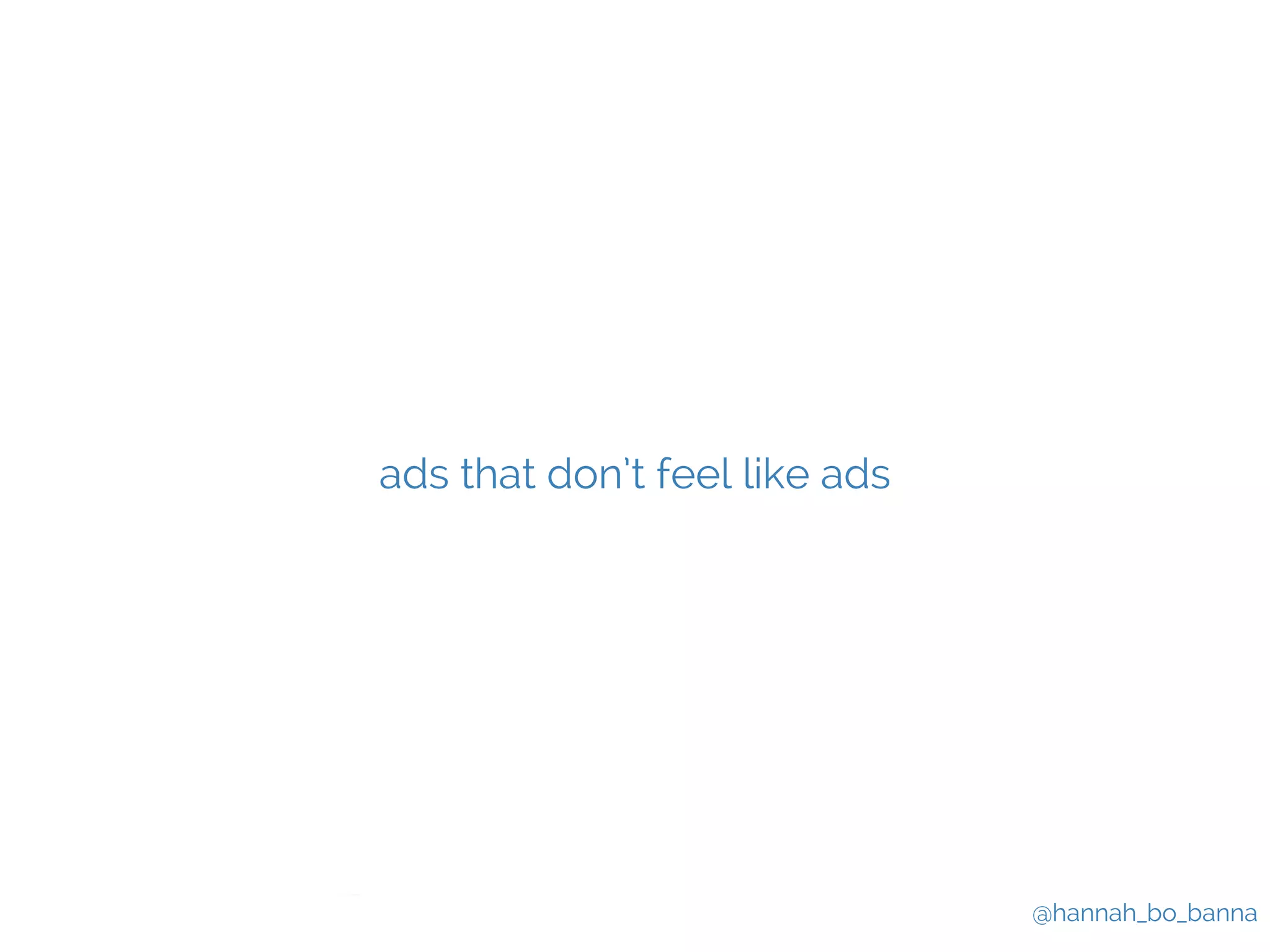 @hannah_bo_banna 
ads that don’t feel like ads 
 