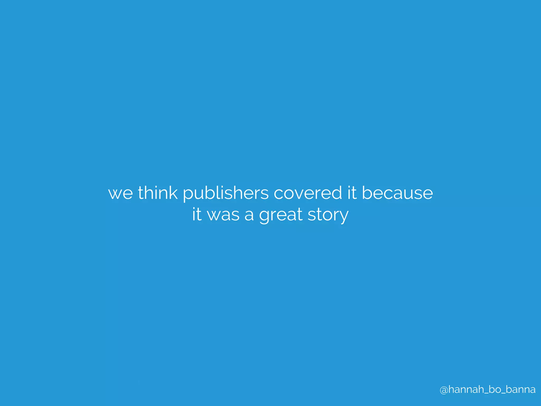 @hannah_bo_banna 
we think publishers covered it because 
it was a great story 
 