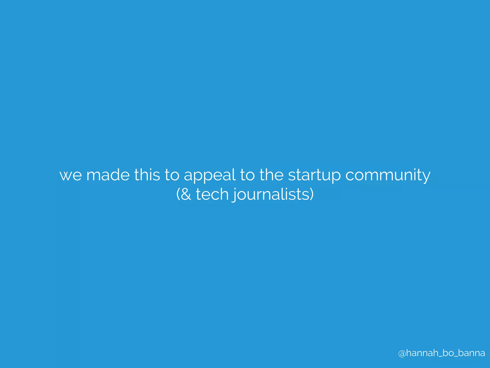 we made this to appeal to the startup community 
@hannah_bo_banna 
(& tech journalists) 
 