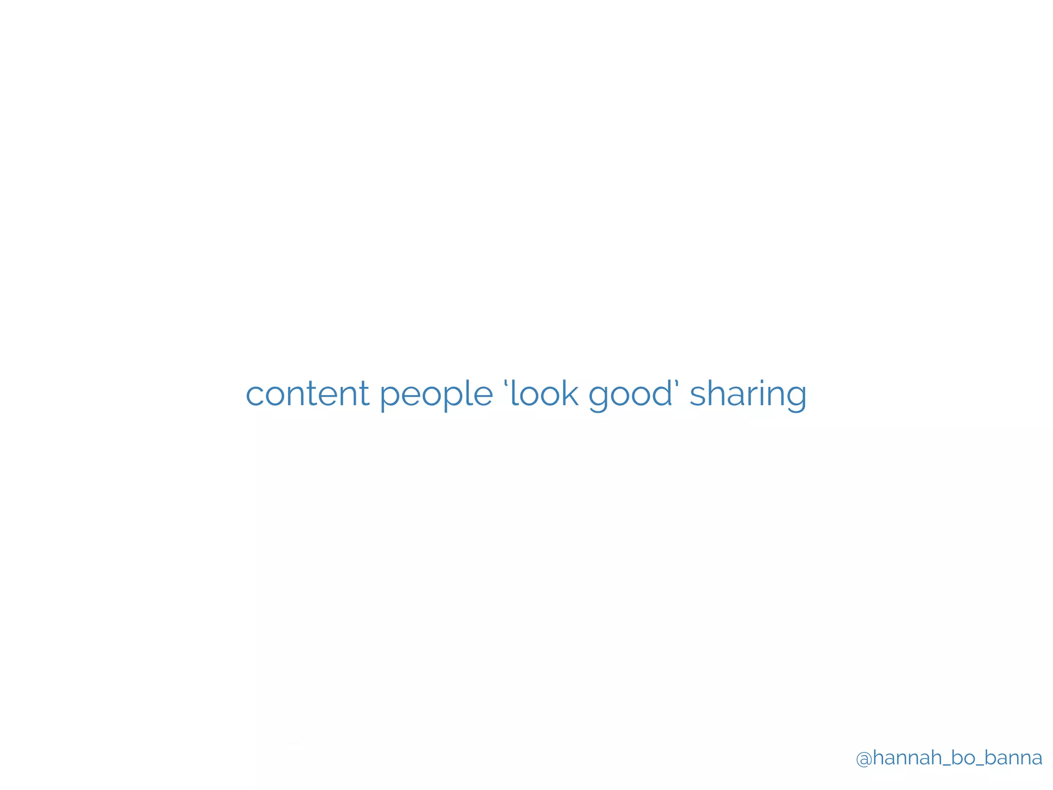 @hannah_bo_banna 
content people ‘look good’ sharing 
 