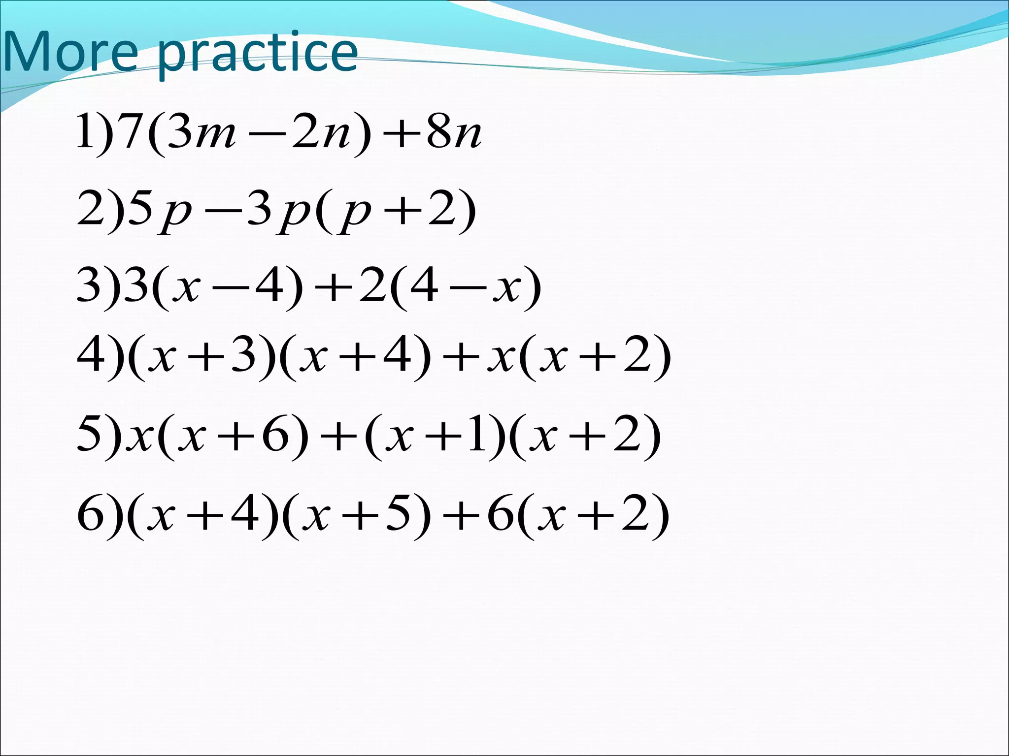 More practice
m - n +
n
1)7(3 2 ) 8
p p p
- +
2)5 3 ( 2)
x - + -
x
3)3( 4) 2(4 )
x x x x
+ + + +
4)( 3)( 4) ( 2)
x x x x
+ + + +
5) ( 6) ( 1)( 2)
x x x
+ + + +
6)( 4)( 5) 6( 2)