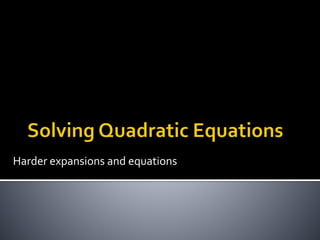 Harder expansions and equations 
 