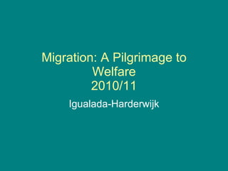 Migration: A Pilgrimage to Welfare 2010/11 Igualada-Harderwijk 