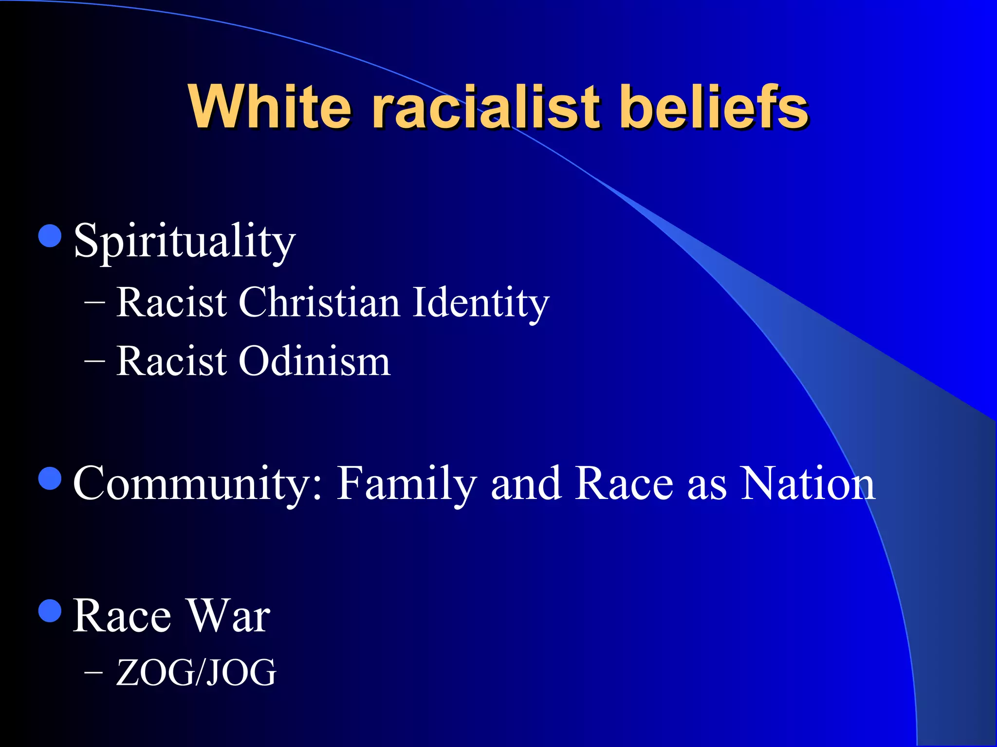 White racialist beliefs  Spirituality Racist Christian Identity  Racist Odinism  Community: Family and Race as Nation Race War ZOG/JOG  