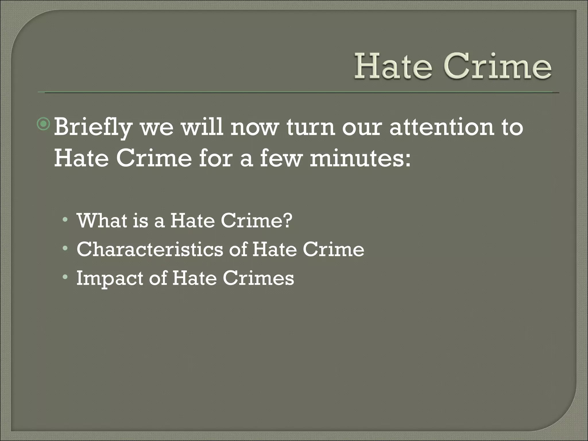 Briefly we will now turn our attention to Hate Crime for a few minutes: What is a Hate Crime? Characteristics of Hate Crime Impact of Hate Crimes 