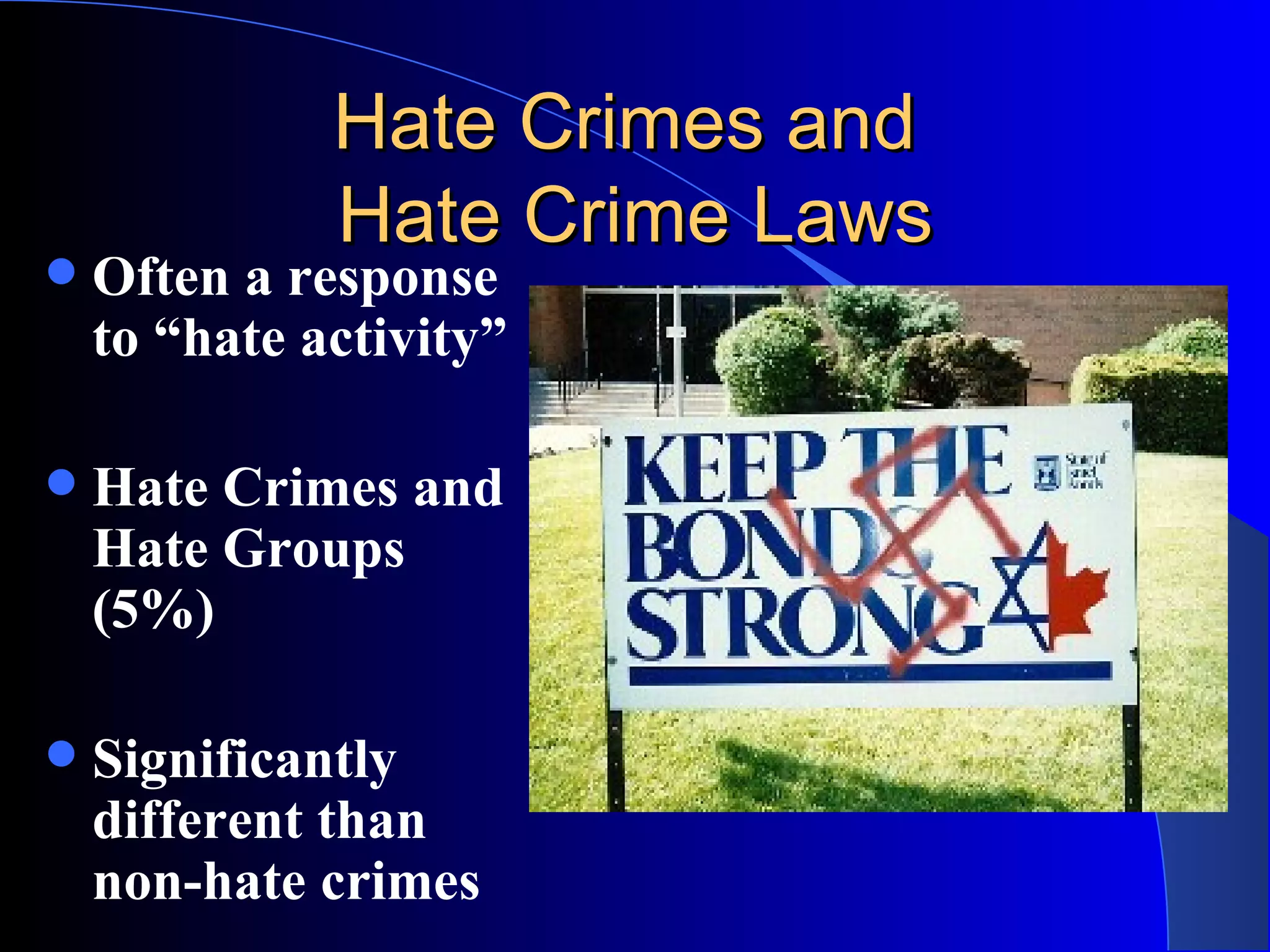 Hate Crimes and  Hate Crime Laws Often a response to “hate activity” Hate Crimes and Hate Groups (5%) Significantly different than non-hate crimes 