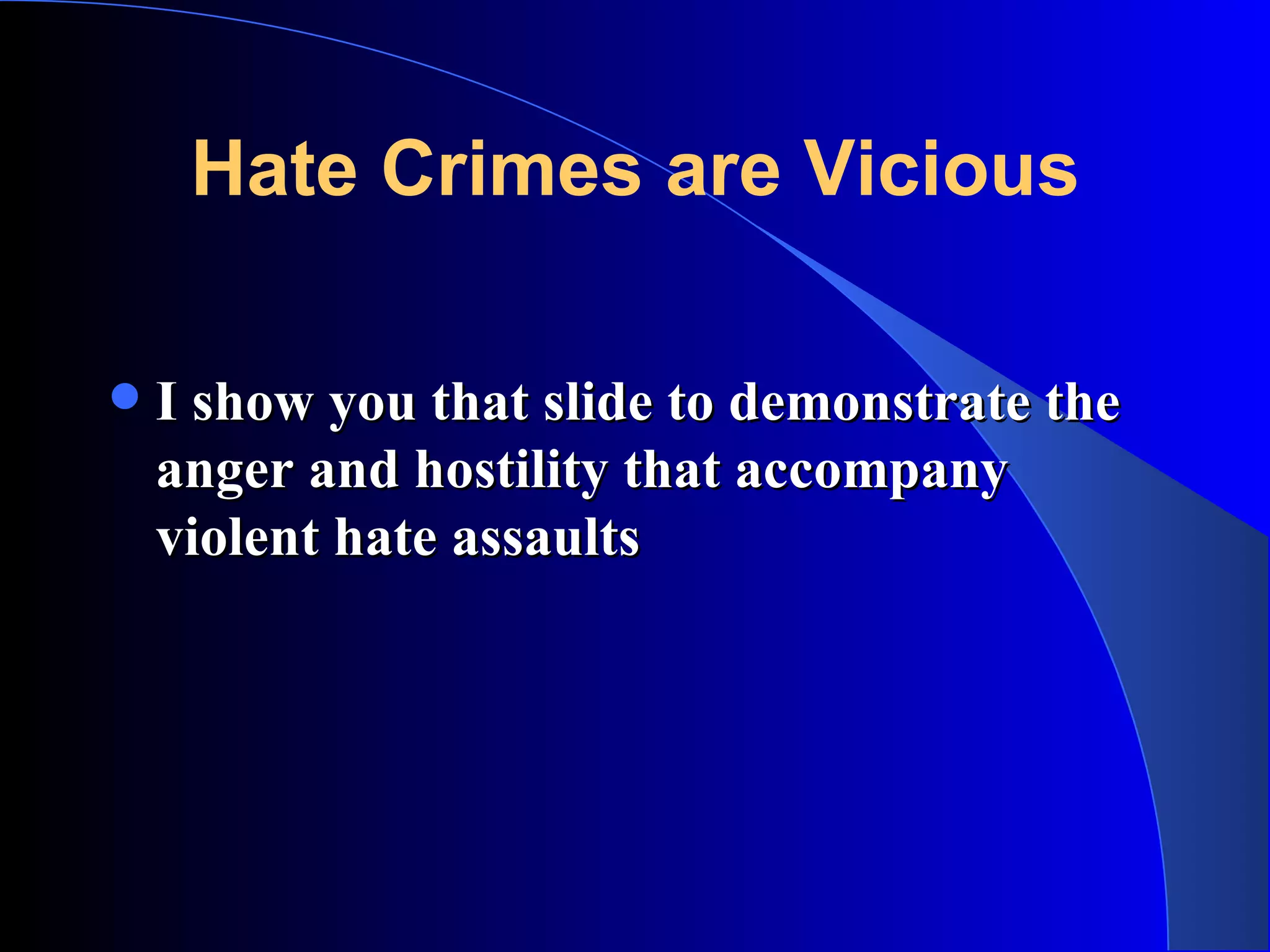 Hate Crimes are Vicious I show you that slide to demonstrate the anger and hostility that accompany violent hate assaults 