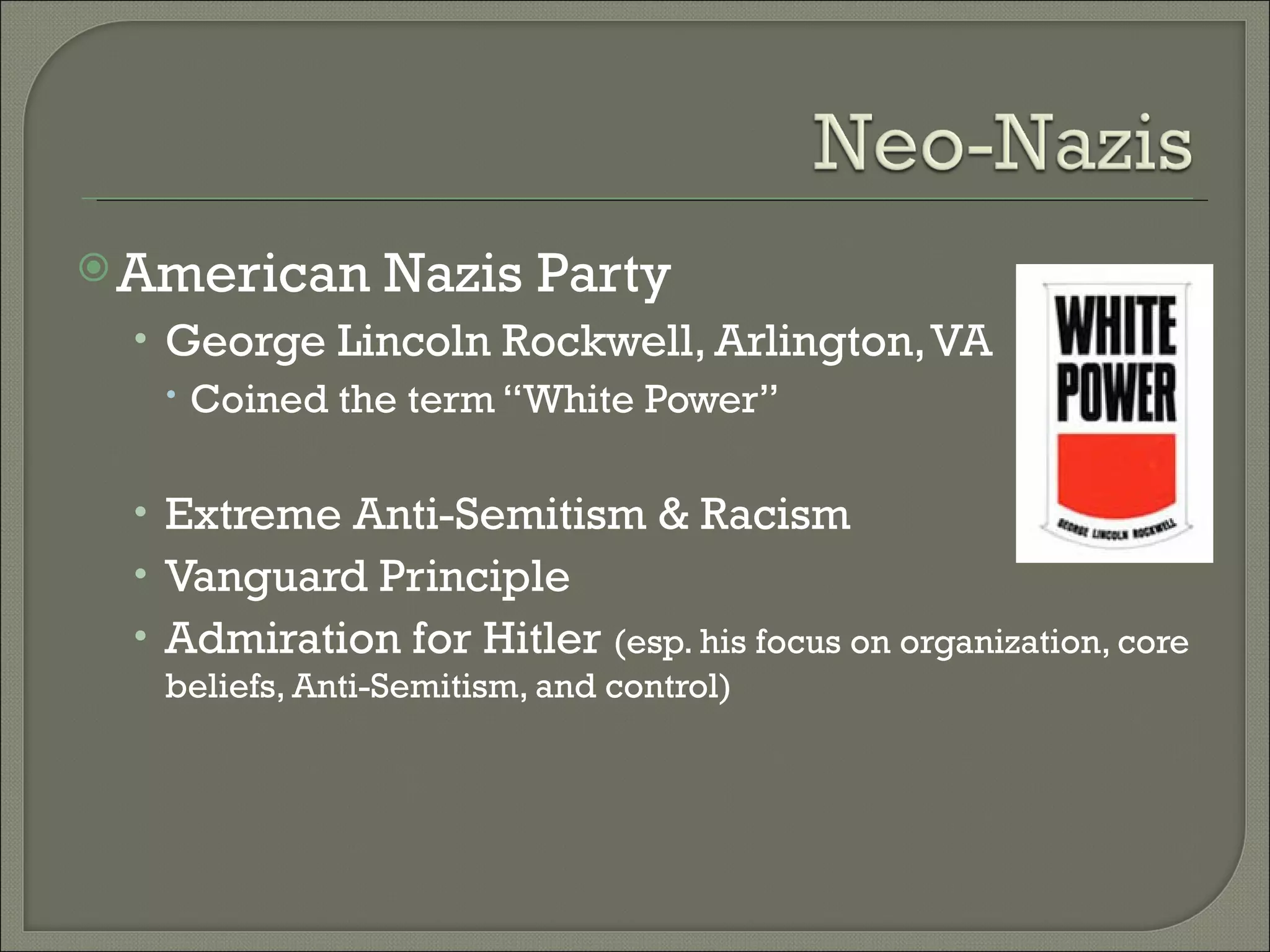 American Nazis Party George Lincoln Rockwell, Arlington, VA Coined the term “White Power” Extreme Anti-Semitism & Racism Vanguard Principle Admiration for Hitler  (esp. his focus on organization, core beliefs, Anti-Semitism, and control) 