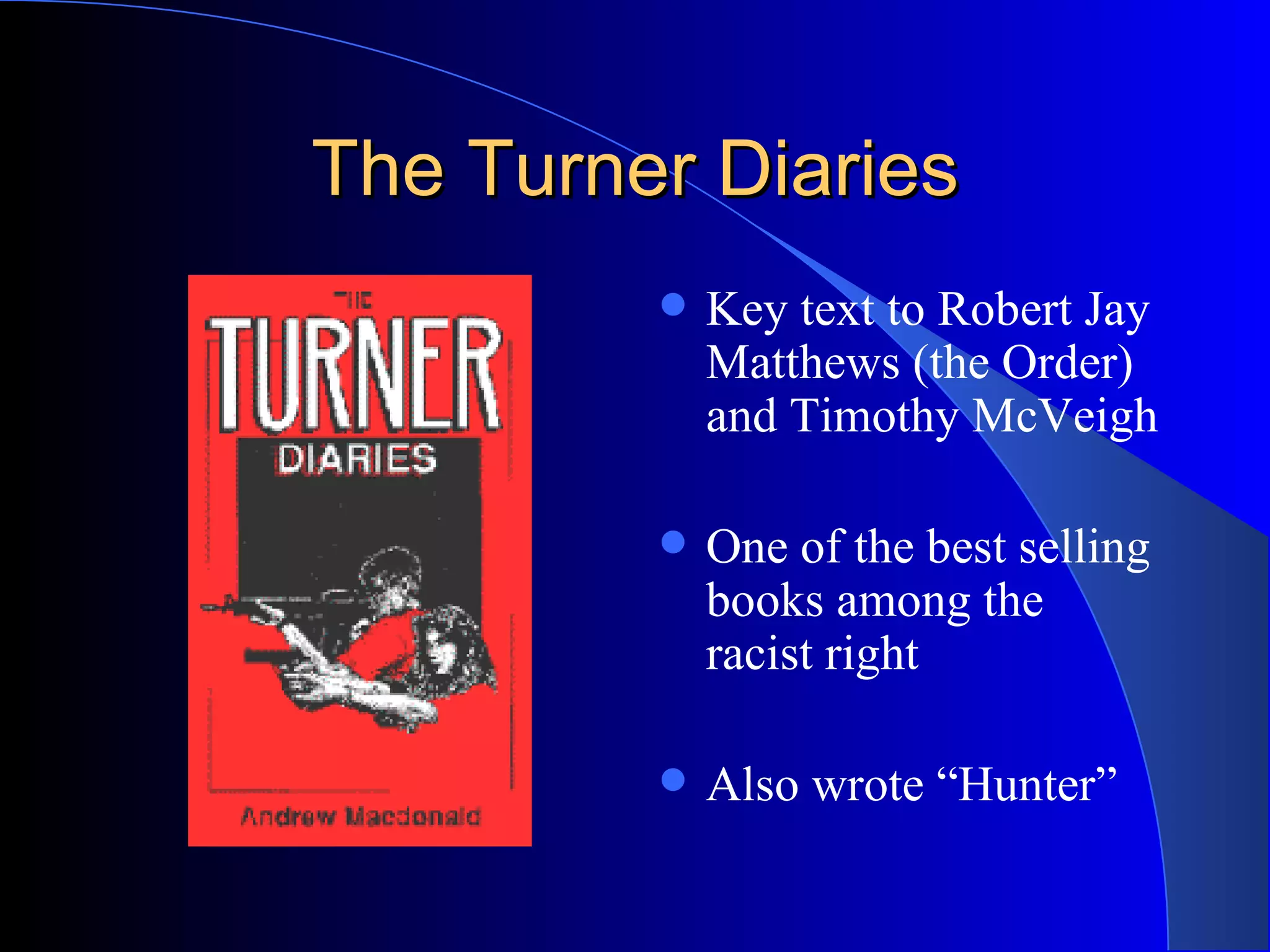 The Turner Diaries Key text to Robert Jay Matthews (the Order) and Timothy McVeigh One of the best selling books among the racist right Also wrote “Hunter” 