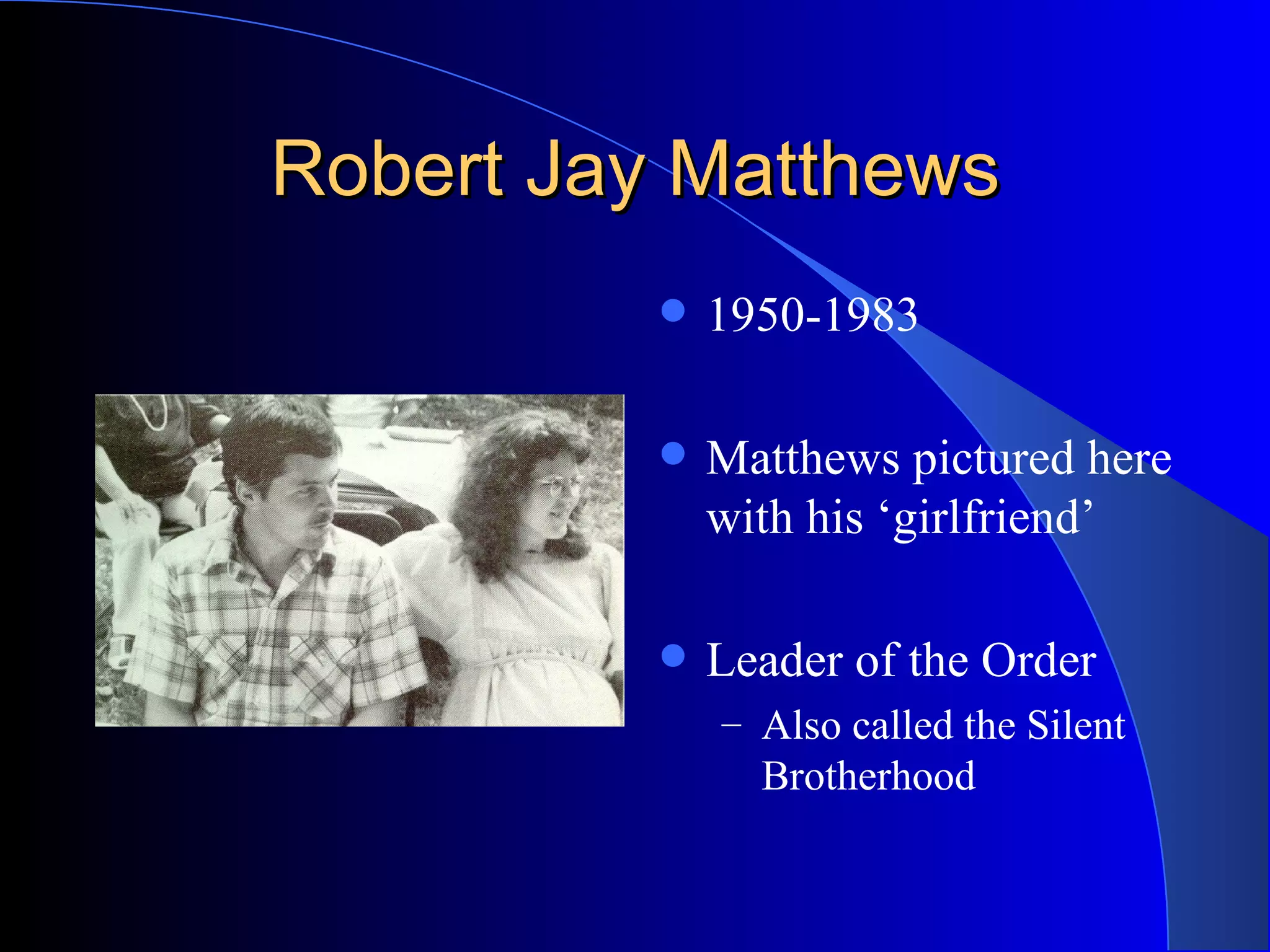 Robert Jay Matthews 1950-1983 Matthews pictured here with his ‘girlfriend’ Leader of the Order Also called the Silent Brotherhood 