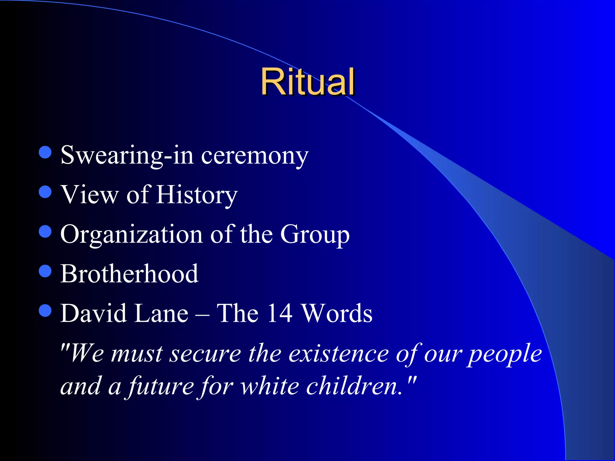 Ritual Swearing-in ceremony View of History Organization of the Group Brotherhood David Lane – The 14 Words &quot;We must secure the existence of our people and a future for white children.&quot;  