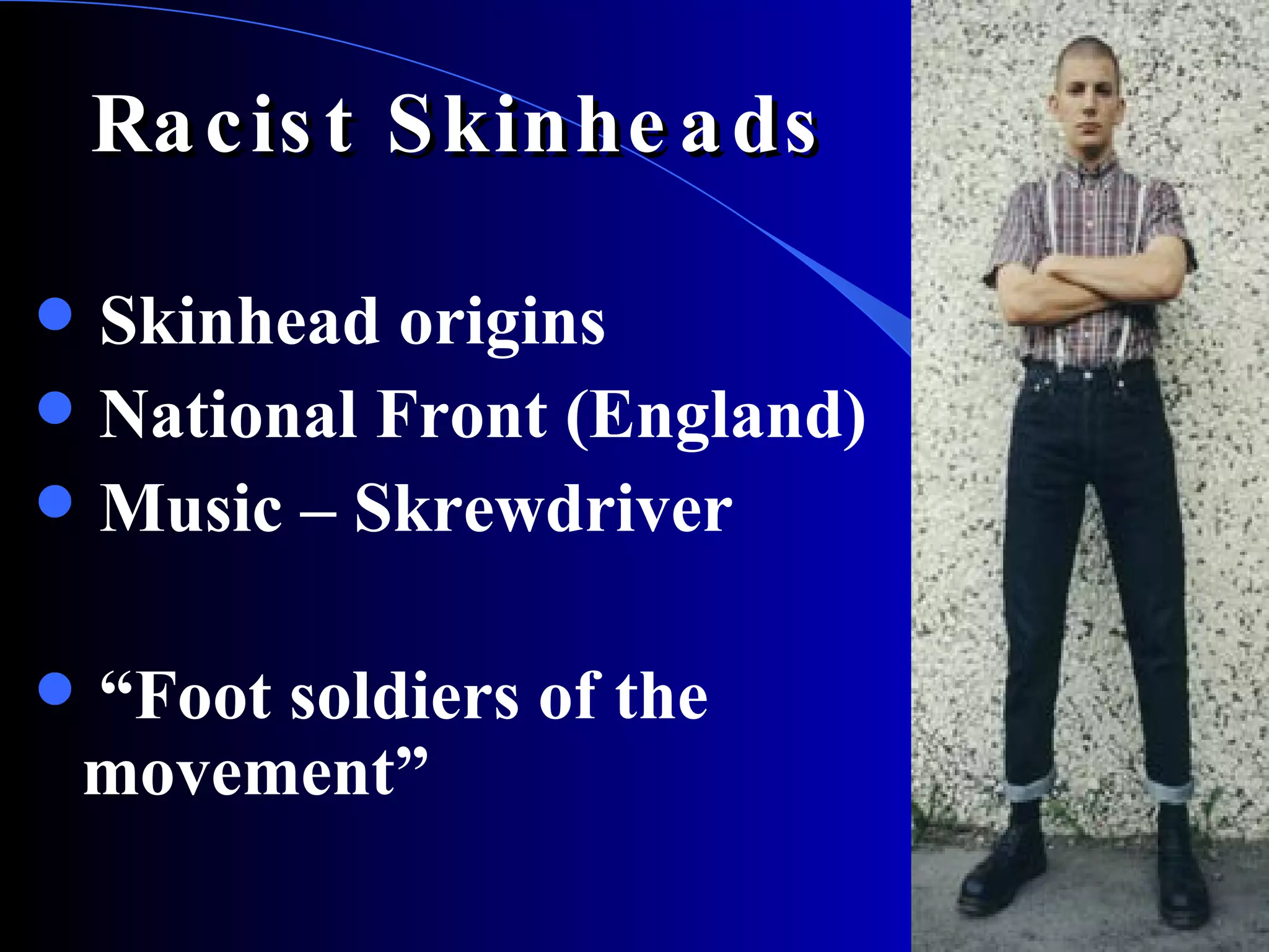 Racist Skinheads Skinhead origins National Front (England) Music – Skrewdriver “ Foot soldiers of the  movement” 