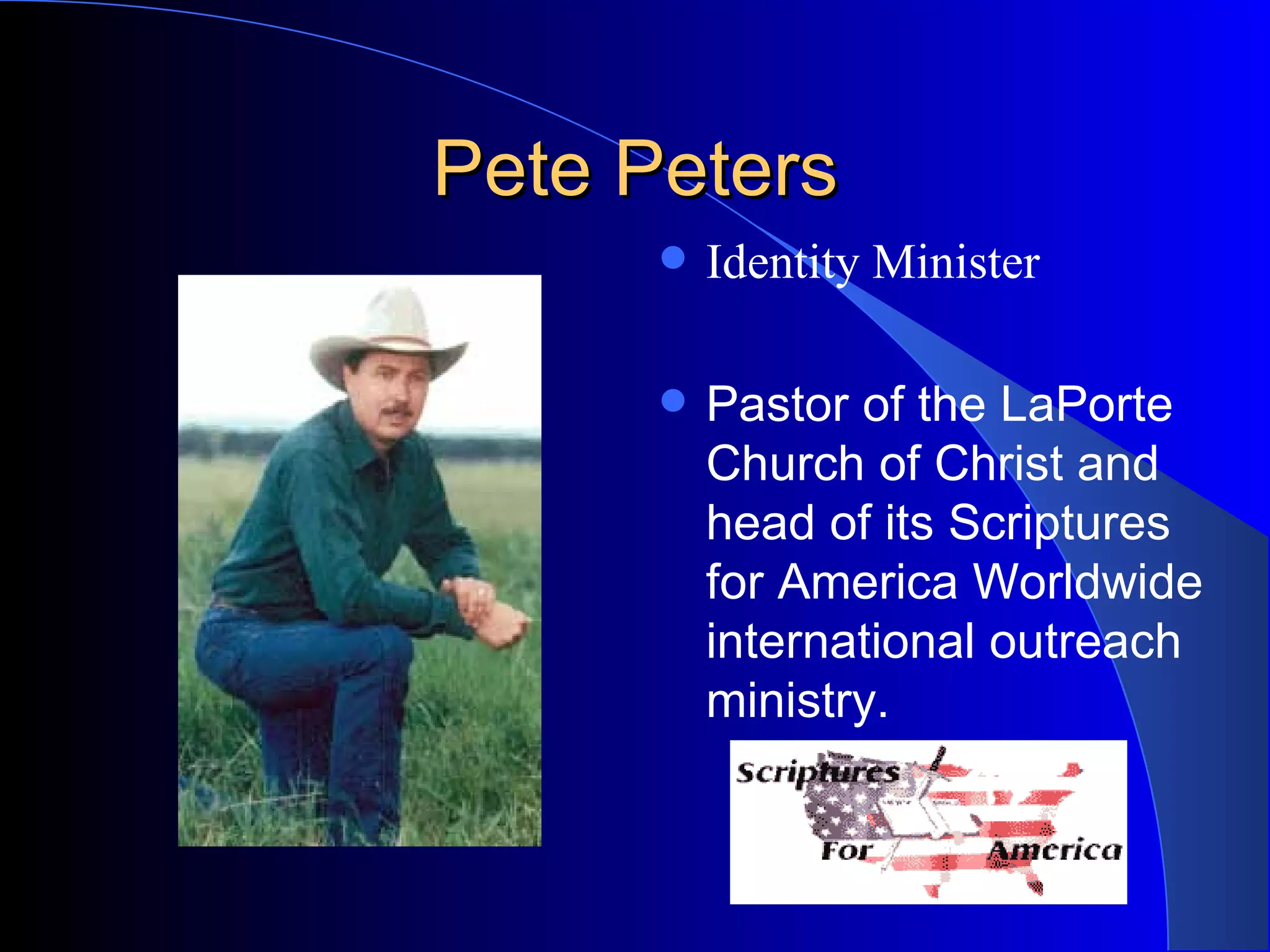 Pete Peters Identity Minister  Pastor of the LaPorte Church of Christ and head of its Scriptures for America Worldwide international outreach ministry. 
