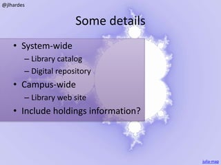 Some details 
• System-wide 
– Library catalog 
– Digital repository 
• Campus-wide 
– Library web site 
• Include holdings information? 
julia-map 
@jlhardes 
 
