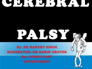 CEREBRAL
PALSY
By: DR HARDEV SINGH
MODERATOR: DR SAMIR GROVER
Snr CONSULTANT
ORTHOPAEDIC
 