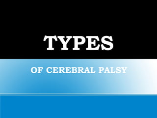 TYPES
OF CEREBRAL PALSY
 