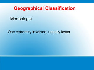 One extremity involved, usually lower
Monoplegia
Geographical Classification
 