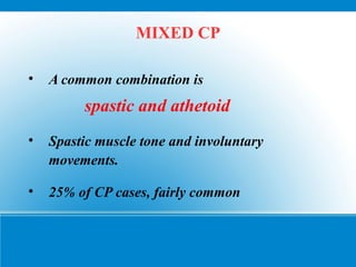 MIXED CP
• A common combination is
spastic and athetoid
• Spastic muscle tone and involuntary
movements.
• 25% of CP cases, fairly common
 