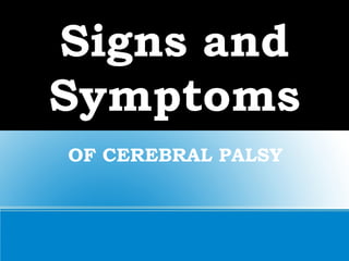 Signs and
Symptoms
OF CEREBRAL PALSY
 