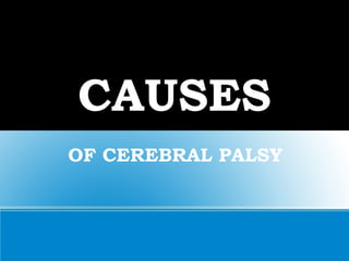 CAUSES
OF CEREBRAL PALSY
 
