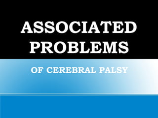 ASSOCIATED
PROBLEMS
OF CEREBRAL PALSY
 