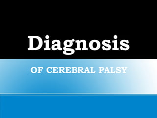 Diagnosis
OF CEREBRAL PALSY
 