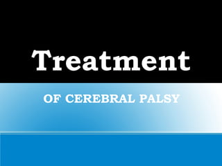 Treatment
OF CEREBRAL PALSY
 