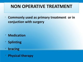 NON OPERATIVE TREATMENT
•
Commonly used as primary treatment or in
conjuction with surgery

Medication

Splinting

bracing

Physical therapy
 