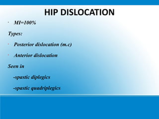 HIP DISLOCATION
•
MI=100%
Types:
•
Posterior dislocation (m.c)
•
Anterior dislocation
Seen in
-spastic diplegics
-spastic quadriplegics
 