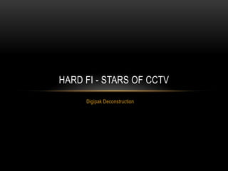 HARD FI - STARS OF CCTV
     Digipak Deconstruction
 