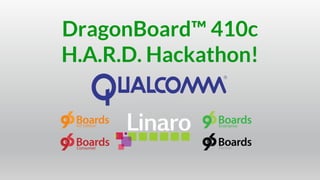 DragonBoard™ 410c
H.A.R.D. Hackathon!
 