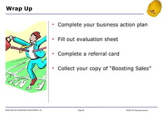 Wrap Up Complete your business action plan Fill out evaluation sheet Complete a referral card Collect your copy of “Boosting Sales” 
