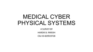 MEDICAL CYBER
PHYSICAL SYSTEMS
A SURVEY BY
HARDIK B. PAREKH
CSU ID-829919728

 