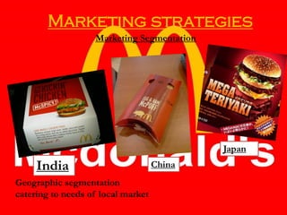 Marketing strategies
Marketing Segmentation
India China
Japan
Geographic segmentation
catering to needs of local market
 