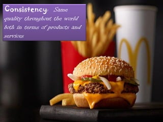Consistency: Same
quality throughout the world
both in terms of products and
services
 