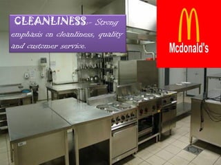 CLEANLINESS:- Strong
emphasis on cleanliness, quality
and customer service.
 