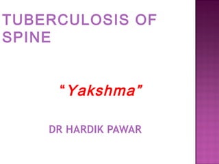 DR HARDIK PAWAR
TUBERCULOSIS OF
SPINE
“Yakshma”
 