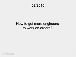 02/2010




How to get more engineers
   to work on orders?
 