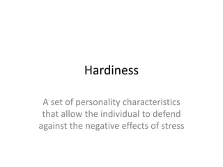 Hardiness

 A set of personality characteristics
 that allow the individual to defend
against the negative effects of stress
 