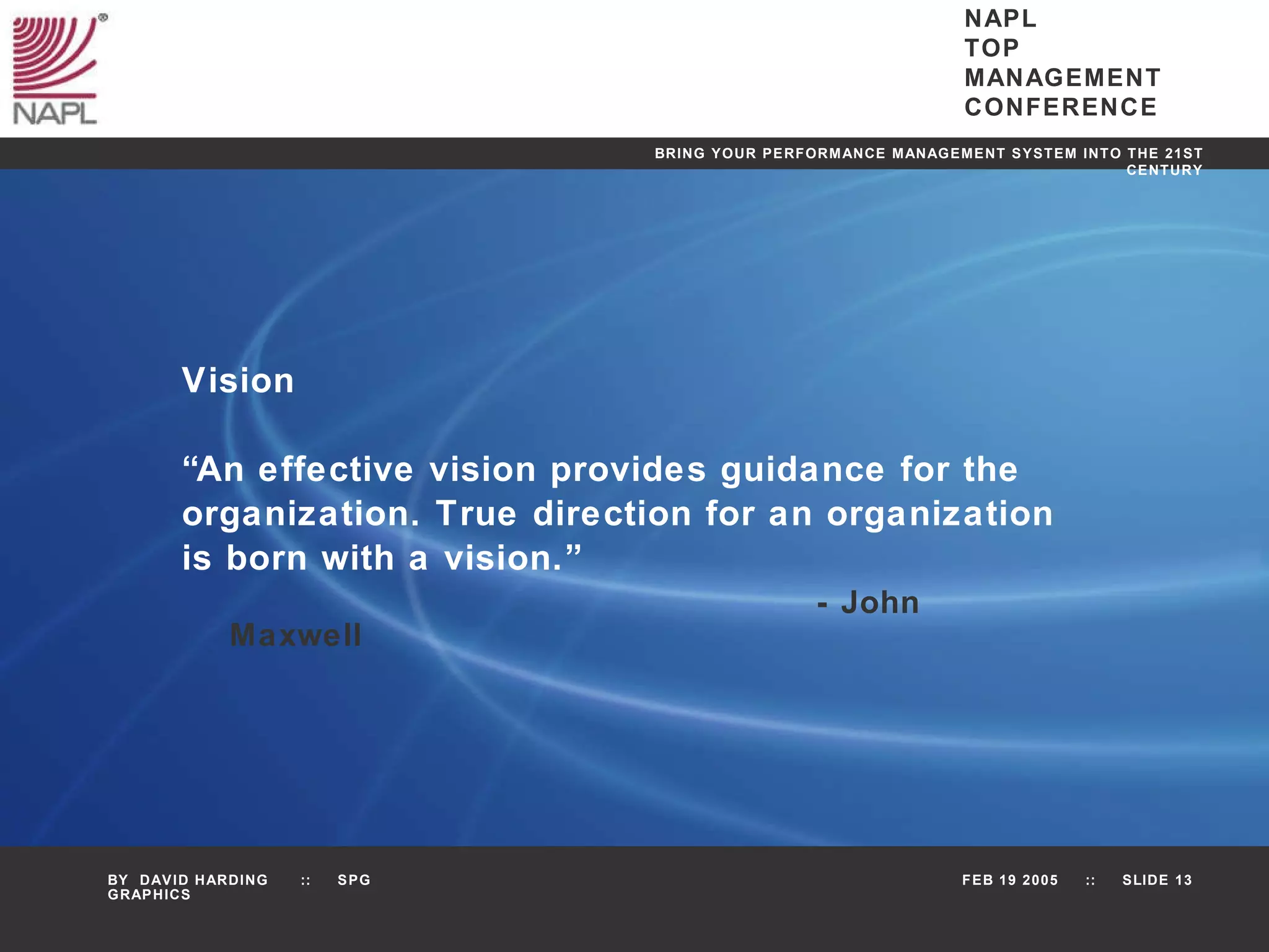 Vision “ An effective vision provides guidance for the organization. True direction for an organization is born with a vision.” - John Maxwell 