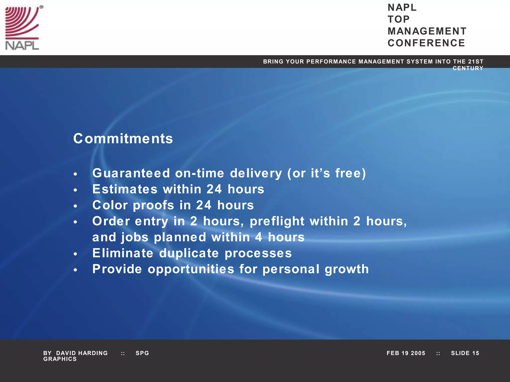 Commitments Guaranteed on-time delivery (or it’s free) Estimates within 24 hours Color proofs in 24 hours Order entry in 2 hours, preflight within 2 hours,  and jobs planned within 4 hours Eliminate duplicate processes Provide opportunities for personal growth 