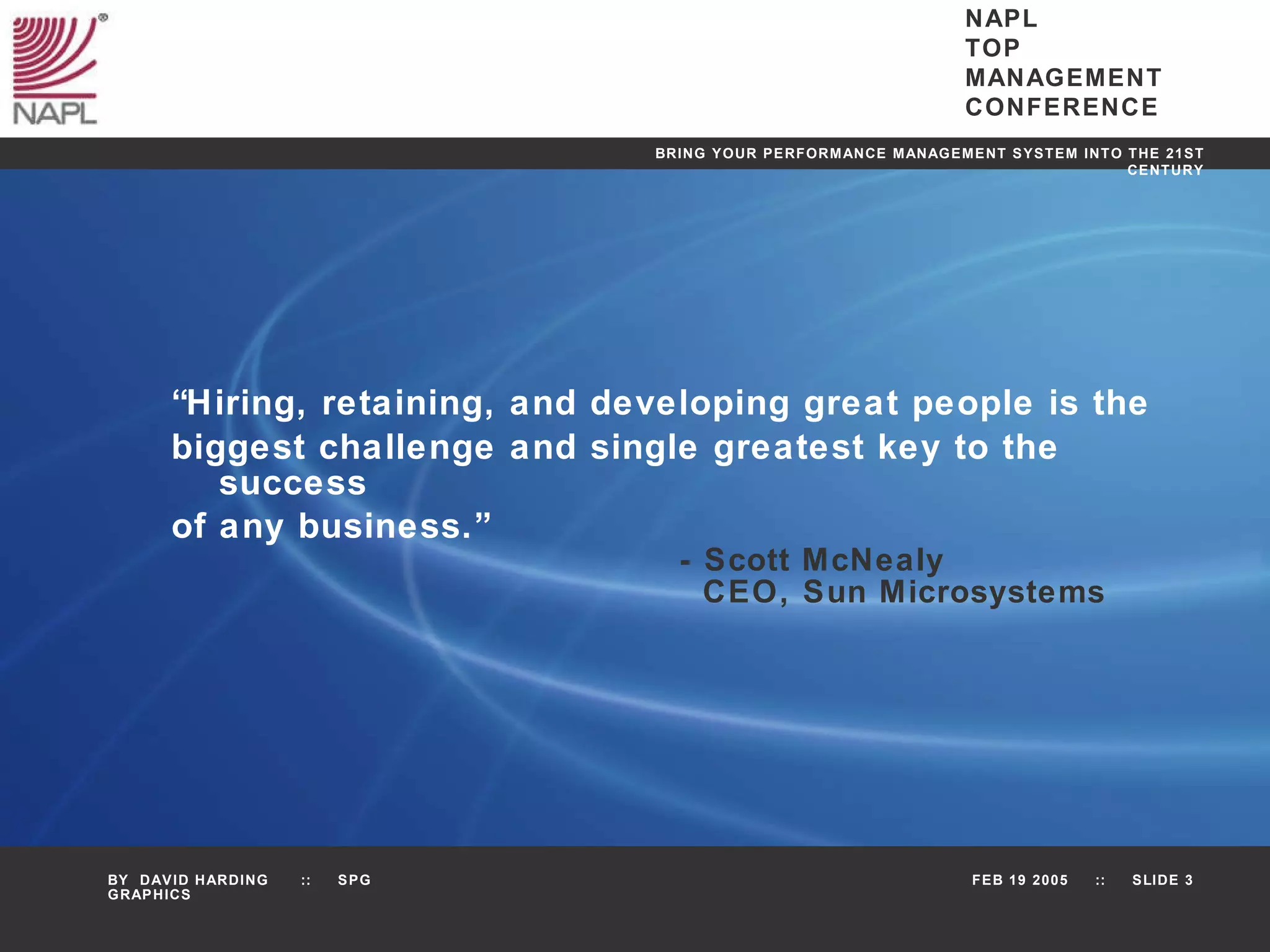 “ Hiring, retaining, and developing great people is the  biggest challenge and single greatest key to the success  of any business.” - Scott McNealy   CEO, Sun Microsystems 