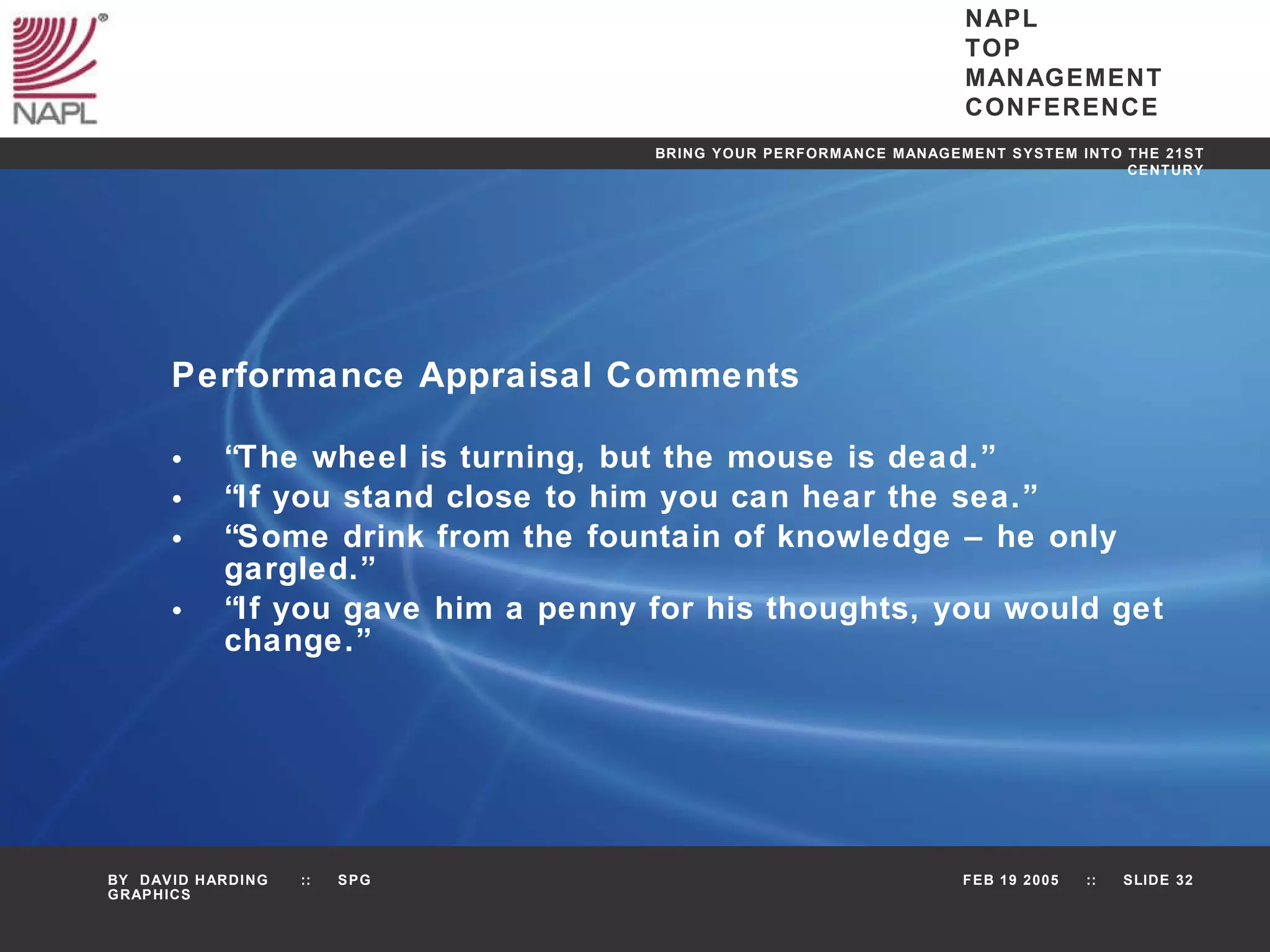 Performance Appraisal Comments “ The wheel is turning, but the mouse is dead.” “ If you stand close to him you can hear the sea.” “ Some drink from the fountain of knowledge – he only gargled.” “ If you gave him a penny for his thoughts, you would get change.” 